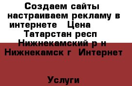 Создаем сайты, настраиваем рекламу в интернете › Цена ­ 250 - Татарстан респ., Нижнекамский р-н, Нижнекамск г. Интернет » Услуги и Предложения   